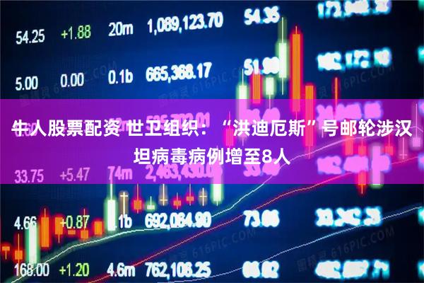 牛人股票配资 世卫组织：“洪迪厄斯”号邮轮涉汉坦病毒病例增至8人